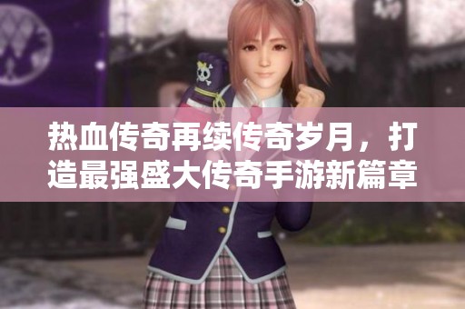 热血传奇再续传奇岁月，打造最强盛大传奇手游新篇章