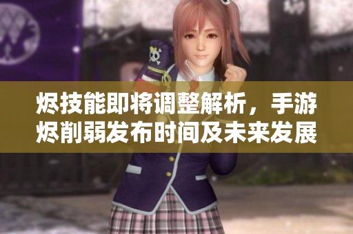 烬技能即将调整解析，手游烬削弱发布时间及未来发展大揭秘