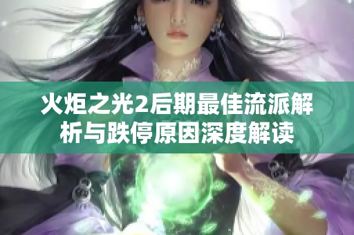 火炬之光2后期最佳流派解析与跌停原因深度解读