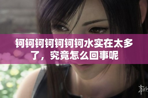 钶钶钶钶钶钶钶水实在太多了，究竟怎么回事呢