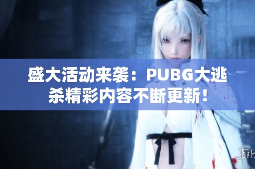 盛大活动来袭：PUBG大逃杀精彩内容不断更新！