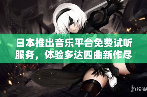 日本推出音乐平台免费试听服务，体验多达四曲新作尽在掌握