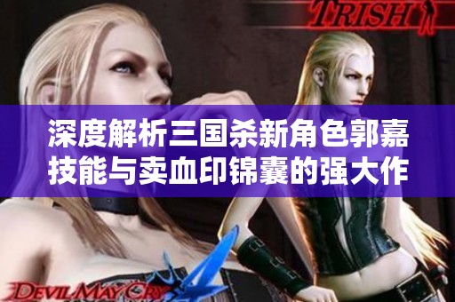 深度解析三国杀新角色郭嘉技能与卖血印锦囊的强大作用