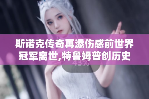 斯诺克传奇再添伤感前世界冠军离世,特鲁姆普创历史,丁俊晖力争再创辉煌