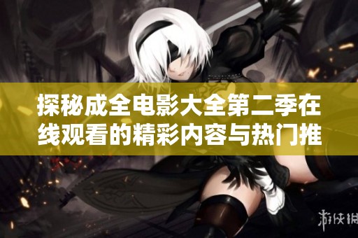 探秘成全电影大全第二季在线观看的精彩内容与热门推荐