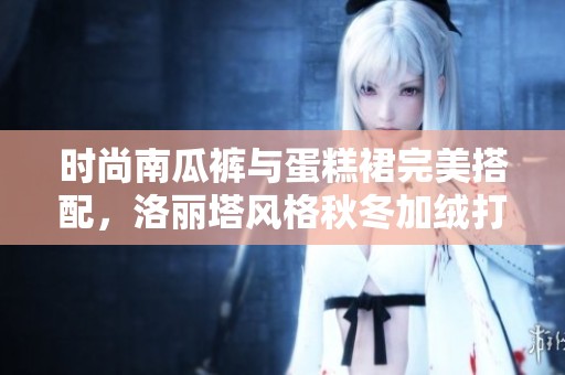 时尚南瓜裤与蛋糕裙完美搭配，洛丽塔风格秋冬加绒打底裤推荐