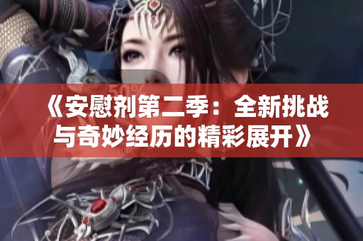 《安慰剂第二季：全新挑战与奇妙经历的精彩展开》