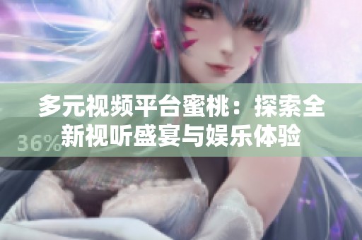 多元视频平台蜜桃：探索全新视听盛宴与娱乐体验