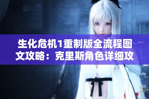 生化危机1重制版全流程图文攻略：克里斯角色详细攻略与技巧解析