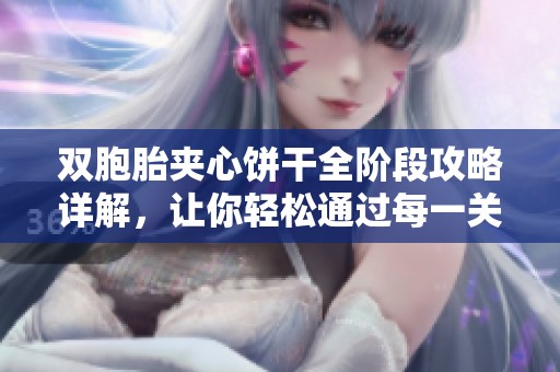 双胞胎夹心饼干全阶段攻略详解，让你轻松通过每一关