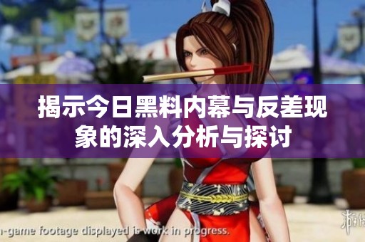 揭示今日黑料内幕与反差现象的深入分析与探讨