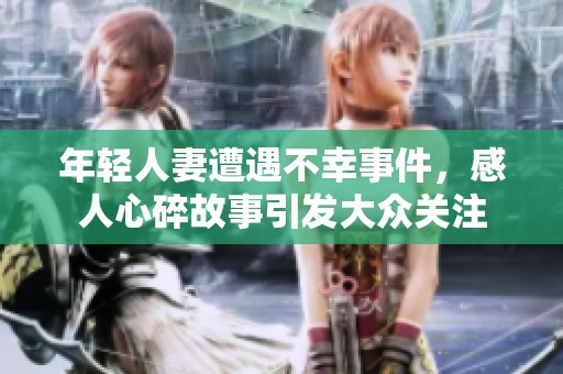年轻人妻遭遇不幸事件，感人心碎故事引发大众关注