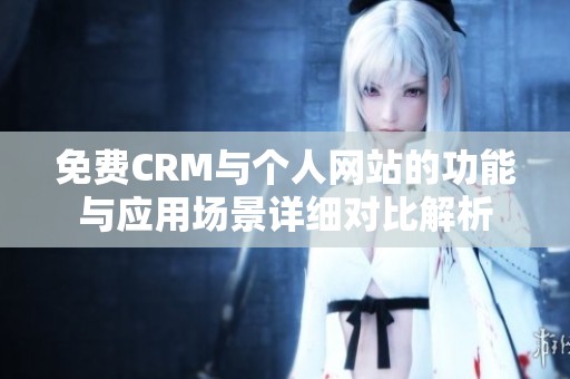 免费CRM与个人网站的功能与应用场景详细对比解析
