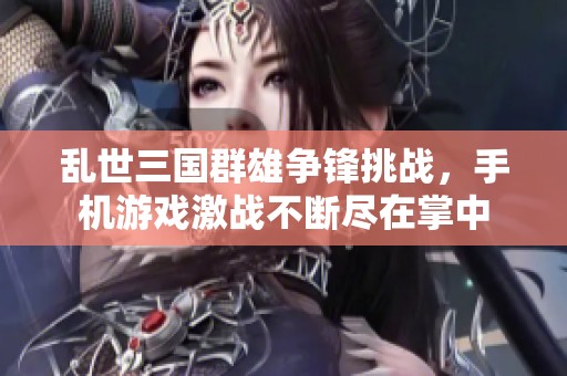 乱世三国群雄争锋挑战，手机游戏激战不断尽在掌中