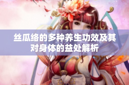 丝瓜络的多种养生功效及其对身体的益处解析