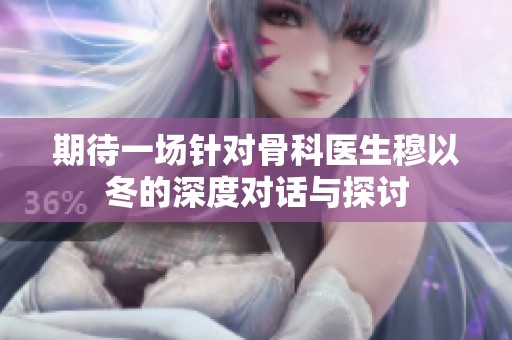 期待一场针对骨科医生穆以冬的深度对话与探讨
