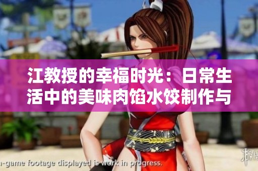 江教授的幸福时光：日常生活中的美味肉馅水饺制作与分享