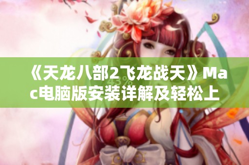 《天龙八部2飞龙战天》Mac电脑版安装详解及轻松上手指南