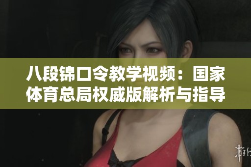 八段锦口令教学视频：国家体育总局权威版解析与指导