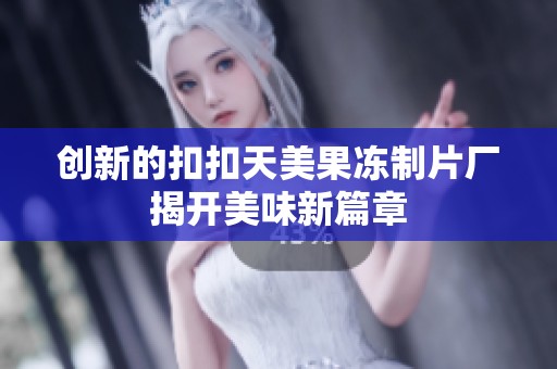 创新的扣扣天美果冻制片厂揭开美味新篇章