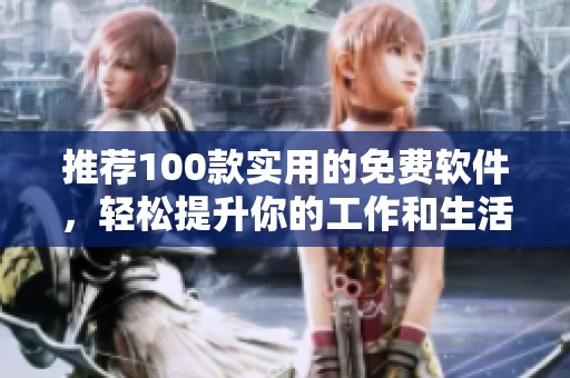 推荐100款实用的免费软件，轻松提升你的工作和生活效率