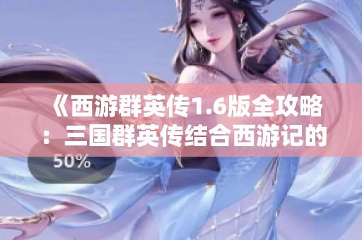 《西游群英传1.6版全攻略：三国群英传结合西游记的深度游戏解析》