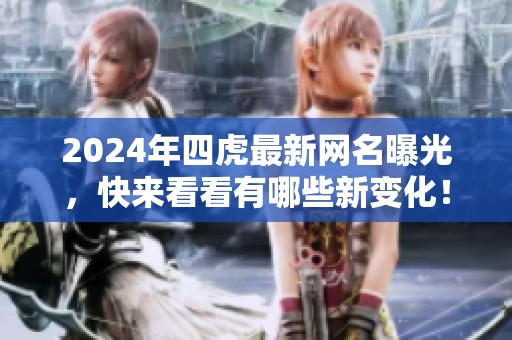 2024年四虎最新网名曝光，快来看看有哪些新变化！