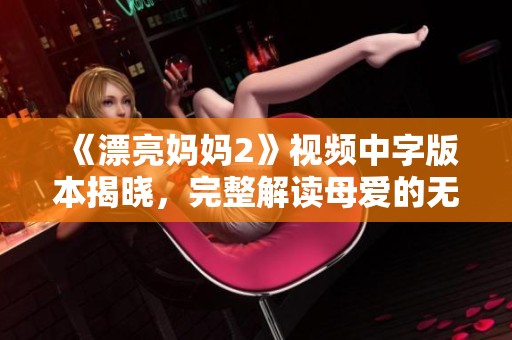 《漂亮妈妈2》视频中字版本揭晓，完整解读母爱的无尽魅力