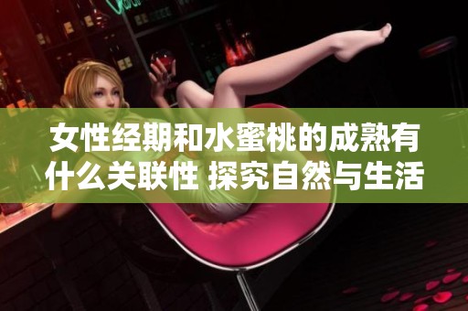 女性经期和水蜜桃的成熟有什么关联性 探究自然与生活的微妙联系