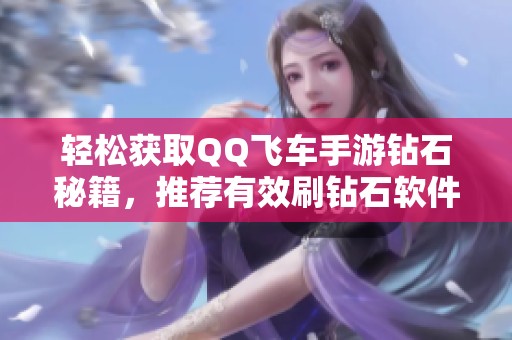 轻松获取QQ飞车手游钻石秘籍，推荐有效刷钻石软件使用指南