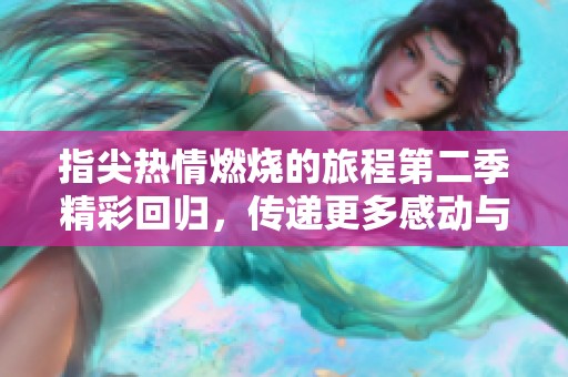 指尖热情燃烧的旅程第二季精彩回归，传递更多感动与温暖