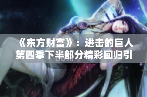 《东方财富》：进击的巨人第四季下半部分精彩回归引发热议