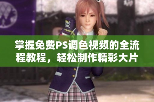 掌握免费PS调色视频的全流程教程，轻松制作精彩大片