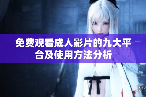 免费观看成人影片的九大平台及使用方法分析