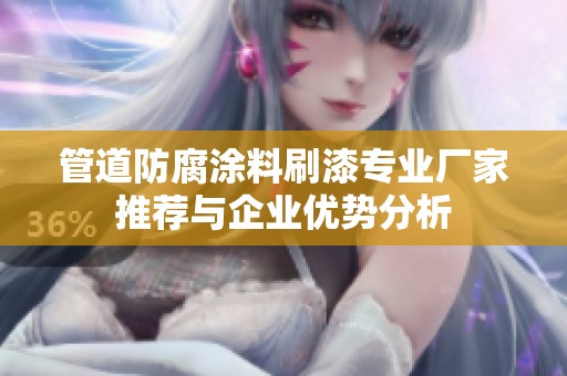 管道防腐涂料刷漆专业厂家推荐与企业优势分析