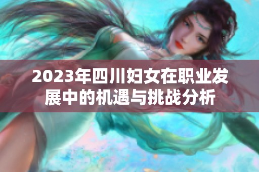 2023年四川妇女在职业发展中的机遇与挑战分析