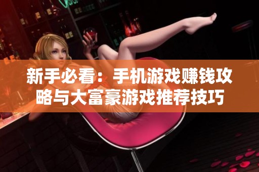 新手必看：手机游戏赚钱攻略与大富豪游戏推荐技巧