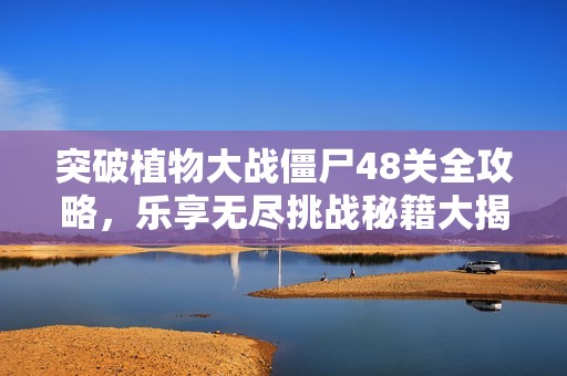 突破植物大战僵尸48关全攻略，乐享无尽挑战秘籍大揭秘