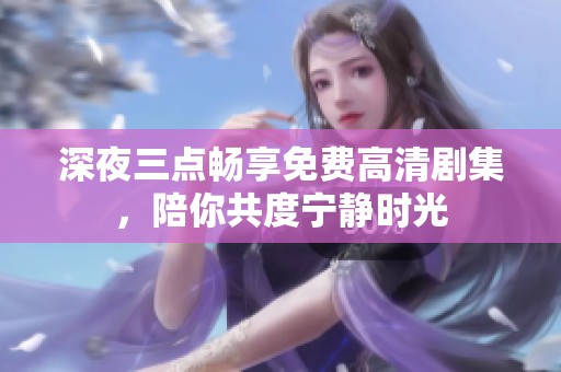 深夜三点畅享免费高清剧集，陪你共度宁静时光