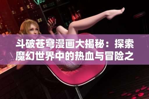 斗破苍穹漫画大揭秘：探索魔幻世界中的热血与冒险之旅