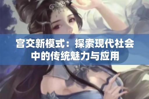 宫交新模式：探索现代社会中的传统魅力与应用