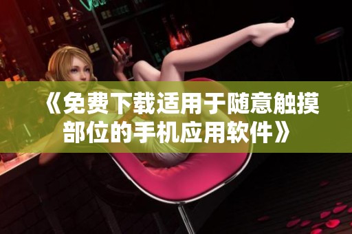 《免费下载适用于随意触摸部位的手机应用软件》