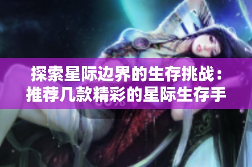 探索星际边界的生存挑战：推荐几款精彩的星际生存手游