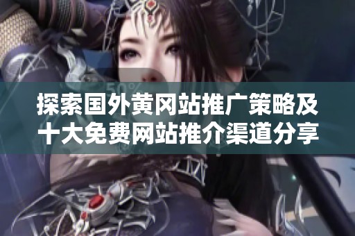 探索国外黄冈站推广策略及十大免费网站推介渠道分享
