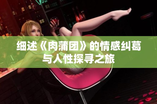 细述《肉蒲团》的情感纠葛与人性探寻之旅