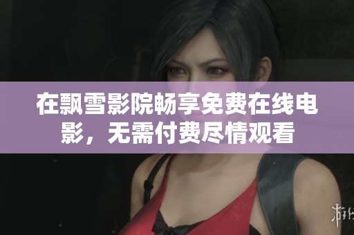 在飘雪影院畅享免费在线电影，无需付费尽情观看