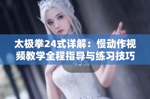 太极拳24式详解：慢动作视频教学全程指导与练习技巧