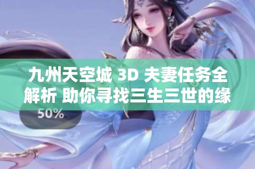 九州天空城 3D 夫妻任务全解析 助你寻找三生三世的缘分秘密