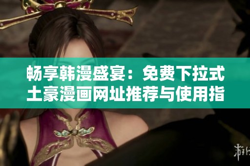 畅享韩漫盛宴：免费下拉式土豪漫画网址推荐与使用指南