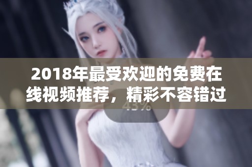 2018年最受欢迎的免费在线视频推荐，精彩不容错过